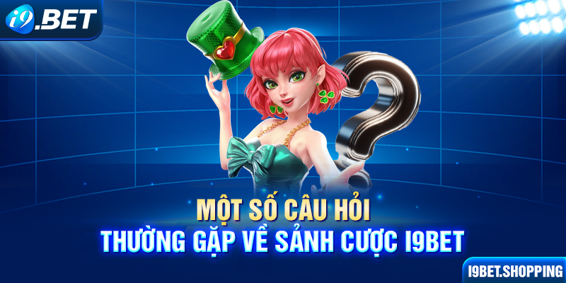 Một số câu hỏi thường gặp về sảnh cược I9BET